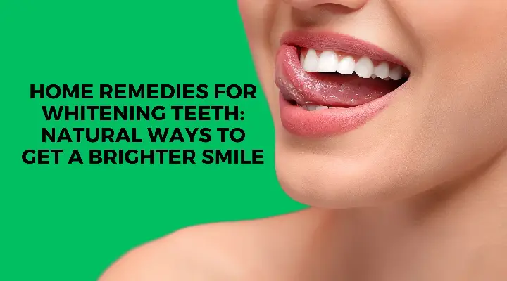 Home Remedies Teeth Whitening: Natural Ways to Get a Brighter Smile